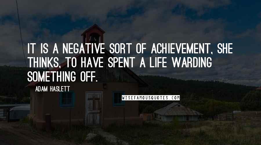 Adam Haslett Quotes: It is a negative sort of achievement, she thinks, to have spent a life warding something off.