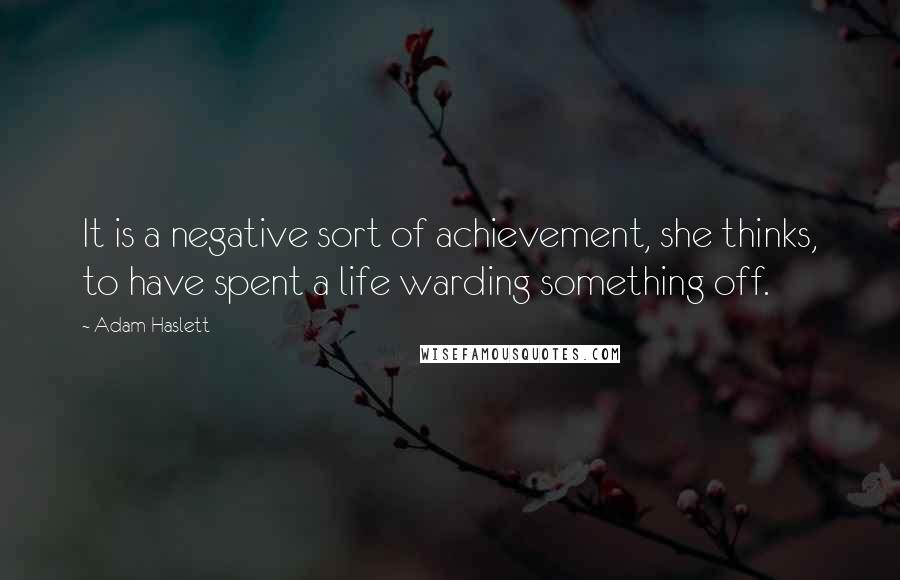 Adam Haslett Quotes: It is a negative sort of achievement, she thinks, to have spent a life warding something off.