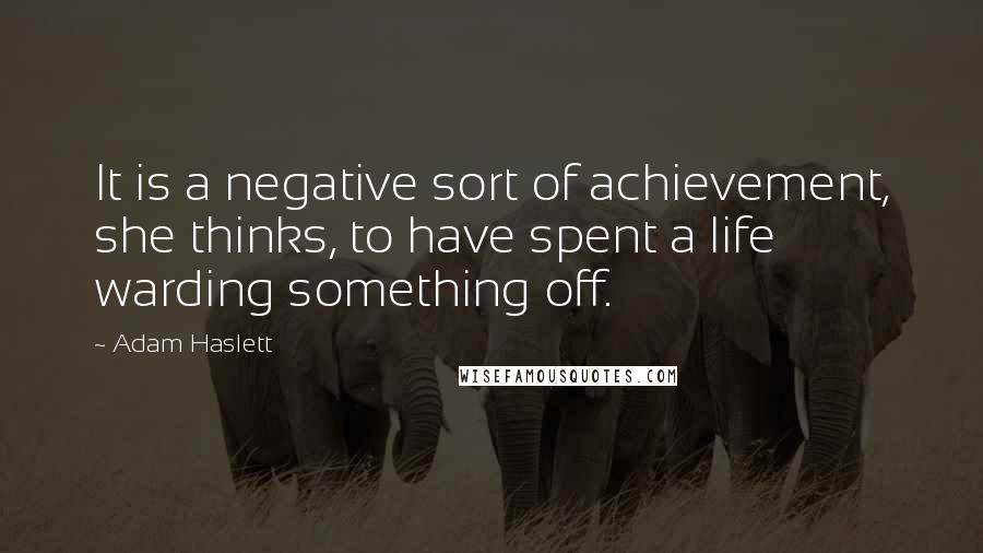 Adam Haslett Quotes: It is a negative sort of achievement, she thinks, to have spent a life warding something off.