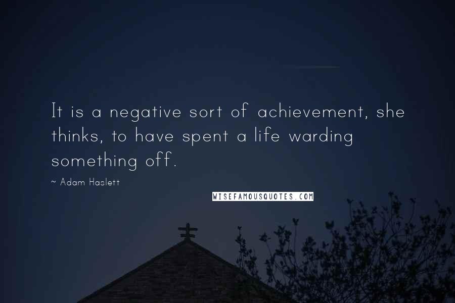 Adam Haslett Quotes: It is a negative sort of achievement, she thinks, to have spent a life warding something off.