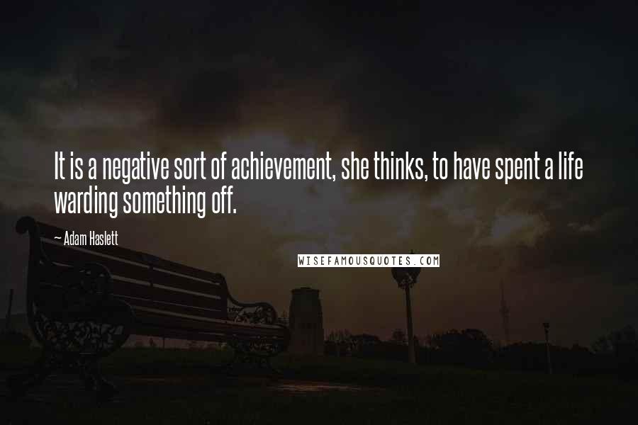 Adam Haslett Quotes: It is a negative sort of achievement, she thinks, to have spent a life warding something off.