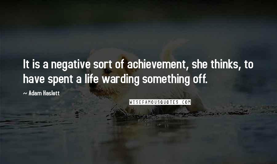 Adam Haslett Quotes: It is a negative sort of achievement, she thinks, to have spent a life warding something off.