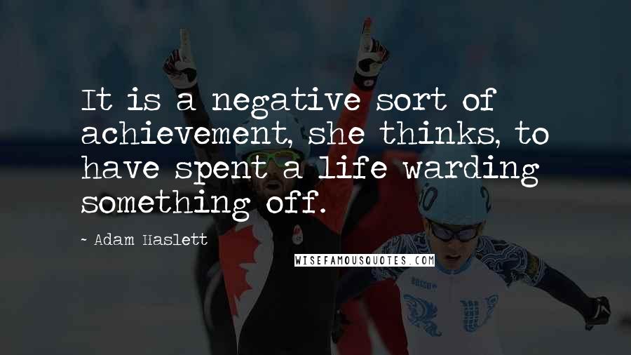 Adam Haslett Quotes: It is a negative sort of achievement, she thinks, to have spent a life warding something off.