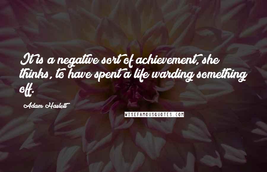 Adam Haslett Quotes: It is a negative sort of achievement, she thinks, to have spent a life warding something off.