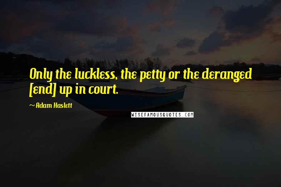 Adam Haslett Quotes: Only the luckless, the petty or the deranged [end] up in court.