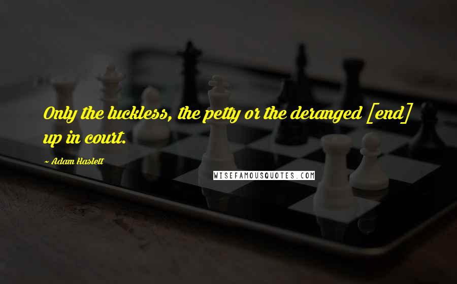 Adam Haslett Quotes: Only the luckless, the petty or the deranged [end] up in court.