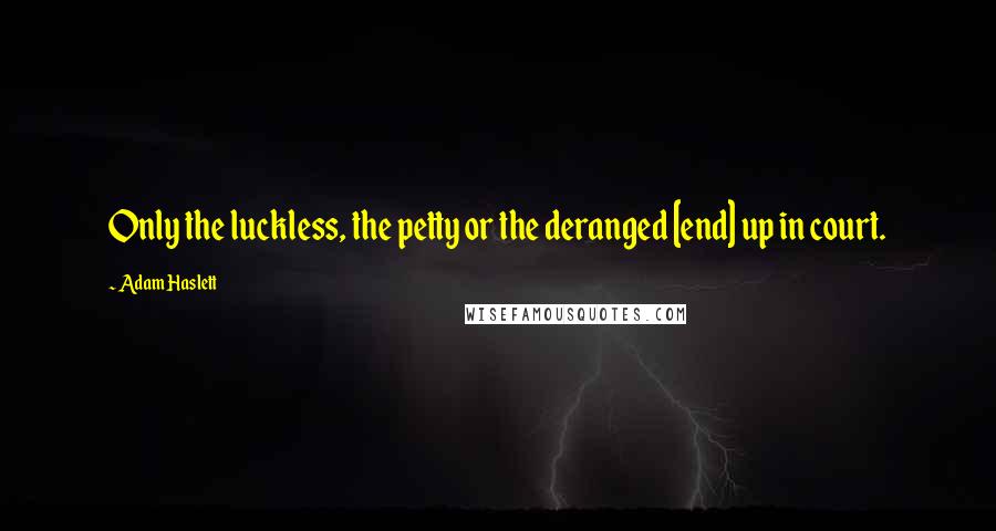 Adam Haslett Quotes: Only the luckless, the petty or the deranged [end] up in court.