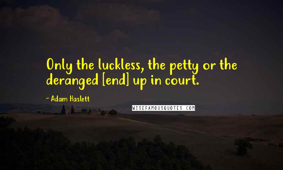 Adam Haslett Quotes: Only the luckless, the petty or the deranged [end] up in court.