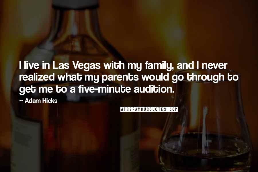 Adam Hicks Quotes: I live in Las Vegas with my family, and I never realized what my parents would go through to get me to a five-minute audition.