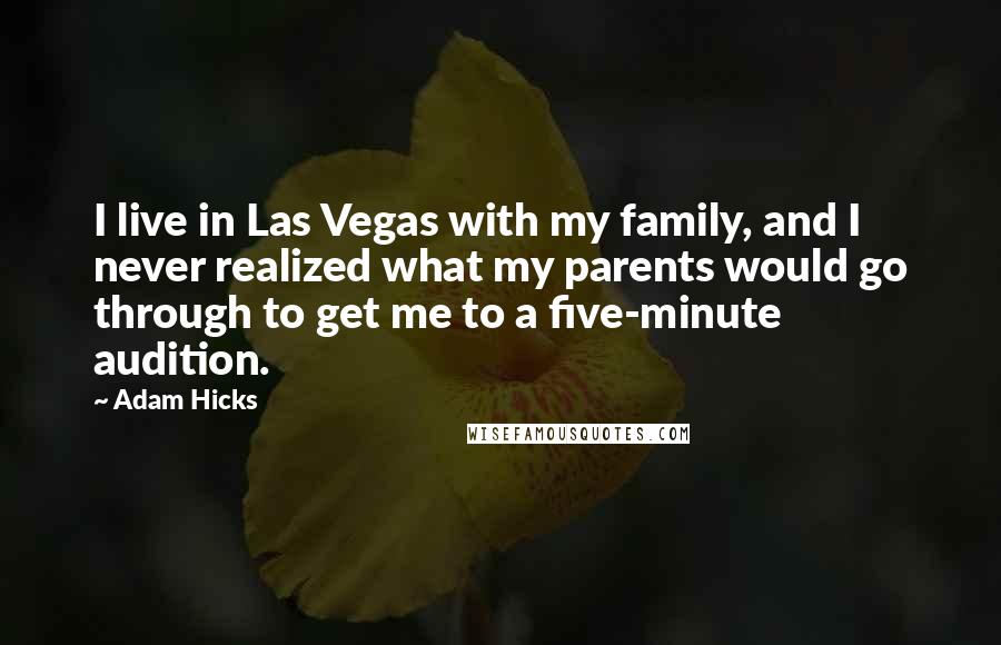 Adam Hicks Quotes: I live in Las Vegas with my family, and I never realized what my parents would go through to get me to a five-minute audition.