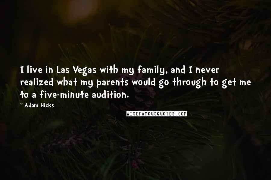 Adam Hicks Quotes: I live in Las Vegas with my family, and I never realized what my parents would go through to get me to a five-minute audition.