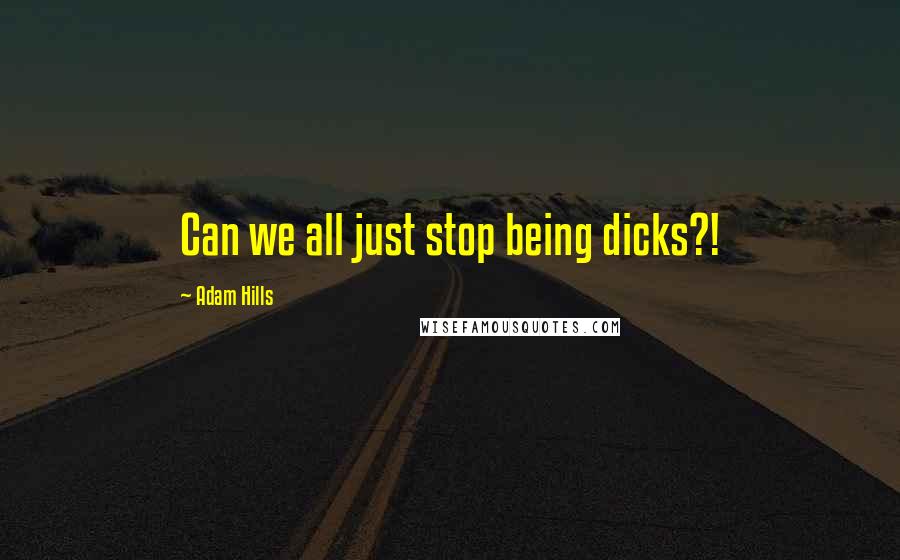 Adam Hills Quotes: Can we all just stop being dicks?!