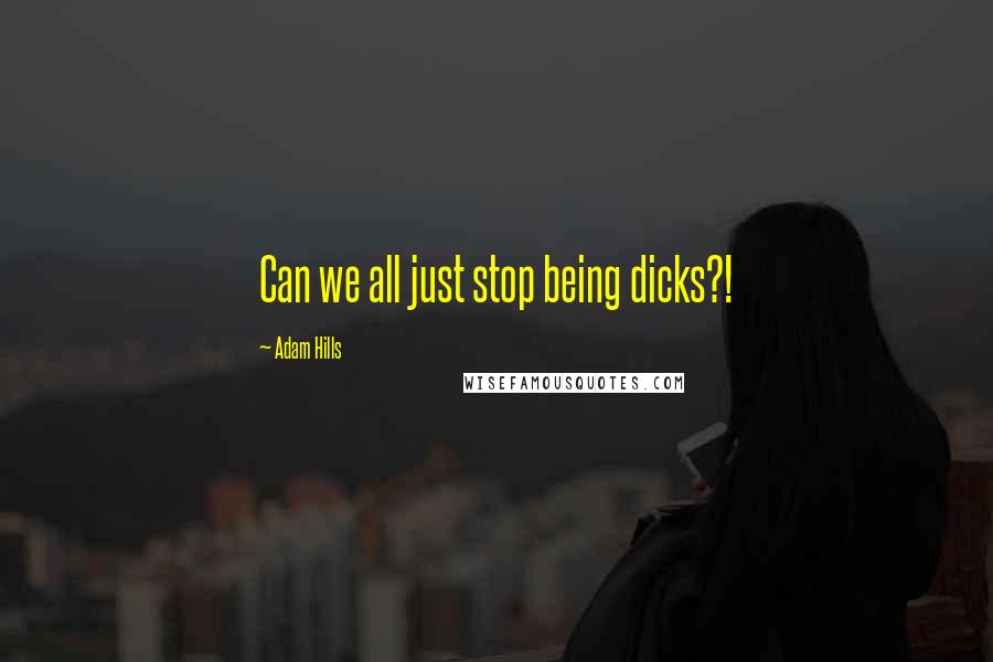 Adam Hills Quotes: Can we all just stop being dicks?!