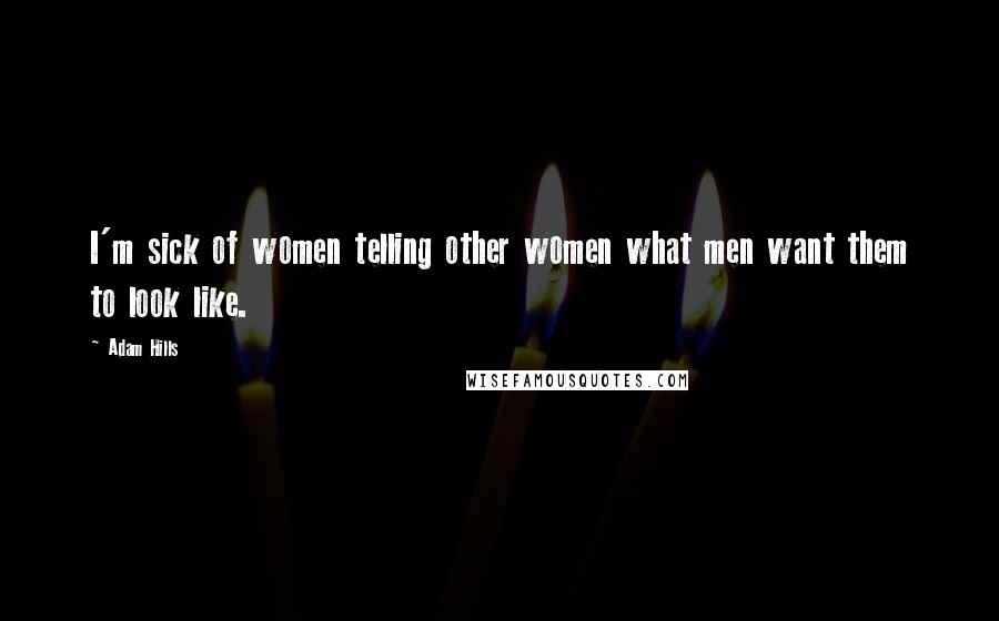 Adam Hills Quotes: I'm sick of women telling other women what men want them to look like.