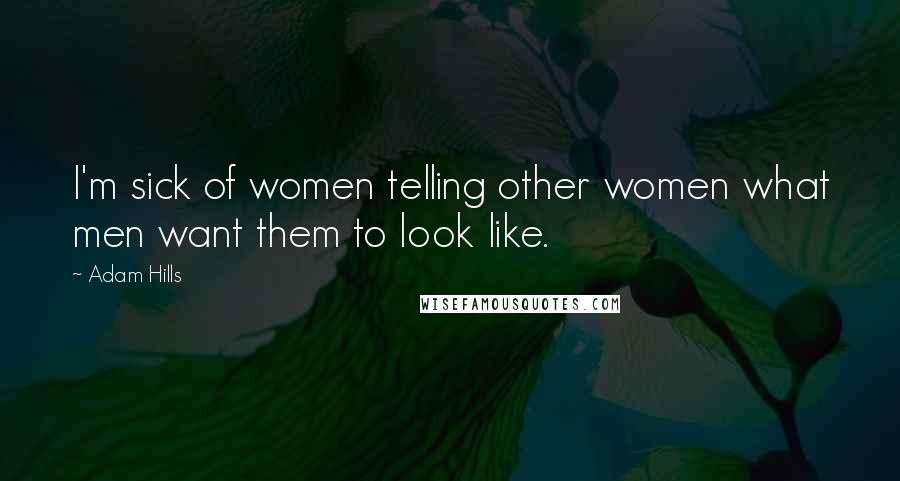 Adam Hills Quotes: I'm sick of women telling other women what men want them to look like.