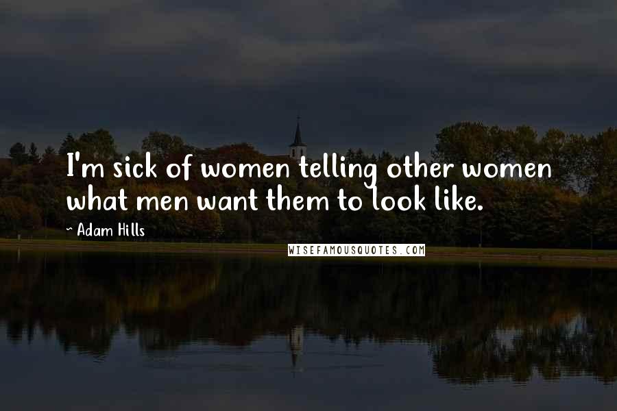 Adam Hills Quotes: I'm sick of women telling other women what men want them to look like.
