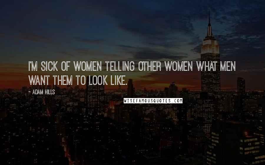 Adam Hills Quotes: I'm sick of women telling other women what men want them to look like.