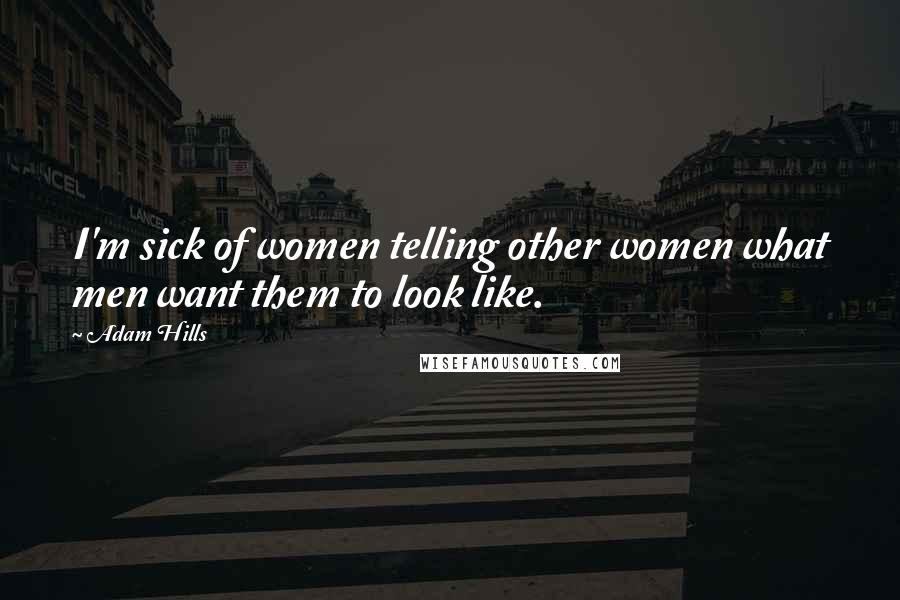 Adam Hills Quotes: I'm sick of women telling other women what men want them to look like.