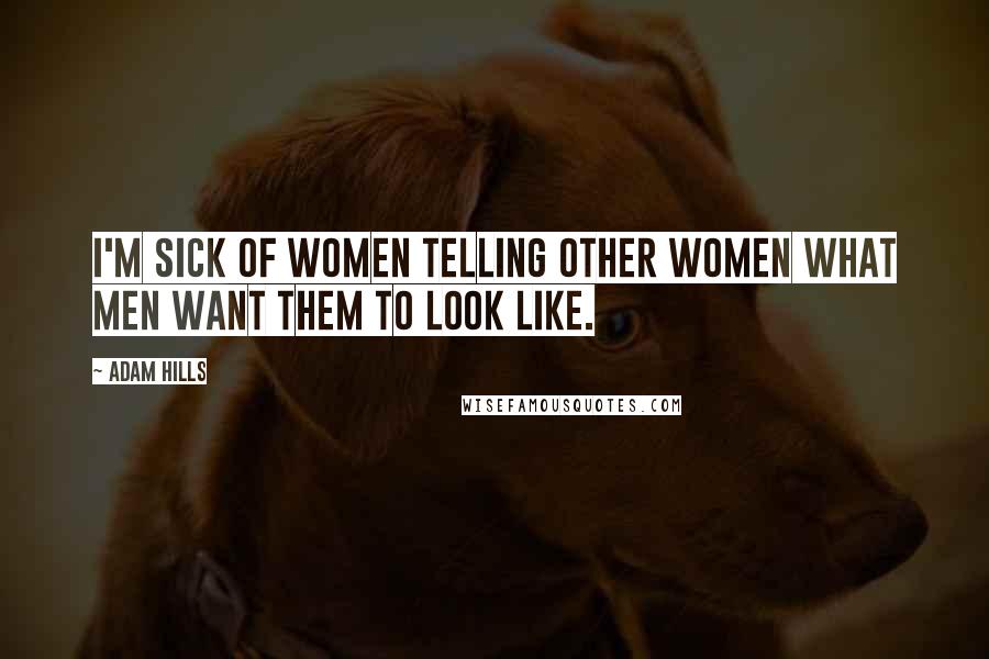 Adam Hills Quotes: I'm sick of women telling other women what men want them to look like.