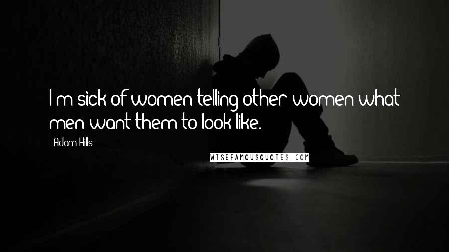 Adam Hills Quotes: I'm sick of women telling other women what men want them to look like.