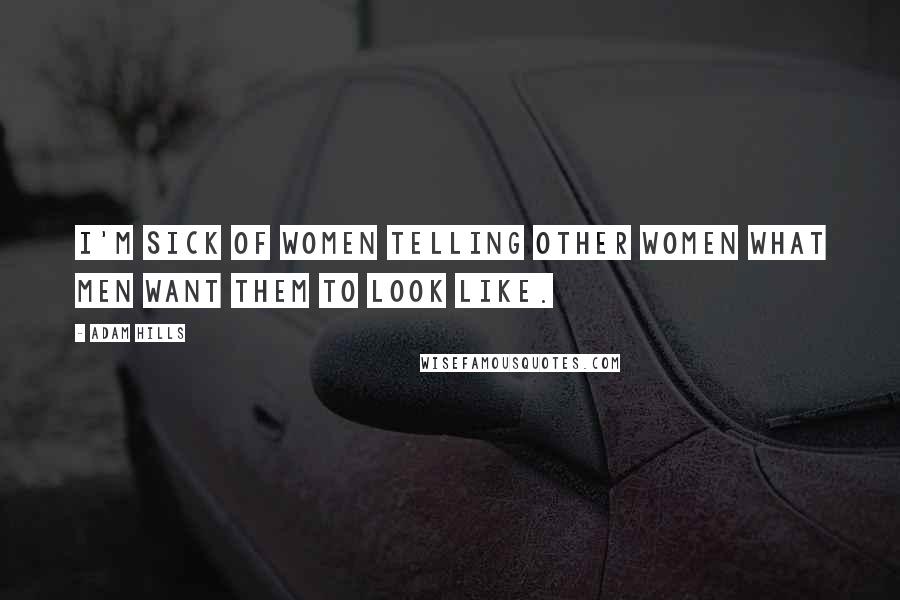 Adam Hills Quotes: I'm sick of women telling other women what men want them to look like.