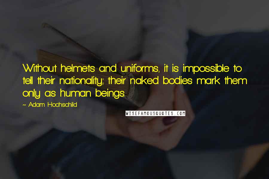 Adam Hochschild Quotes: Without helmets and uniforms, it is impossible to tell their nationality; their naked bodies mark them only as human beings.