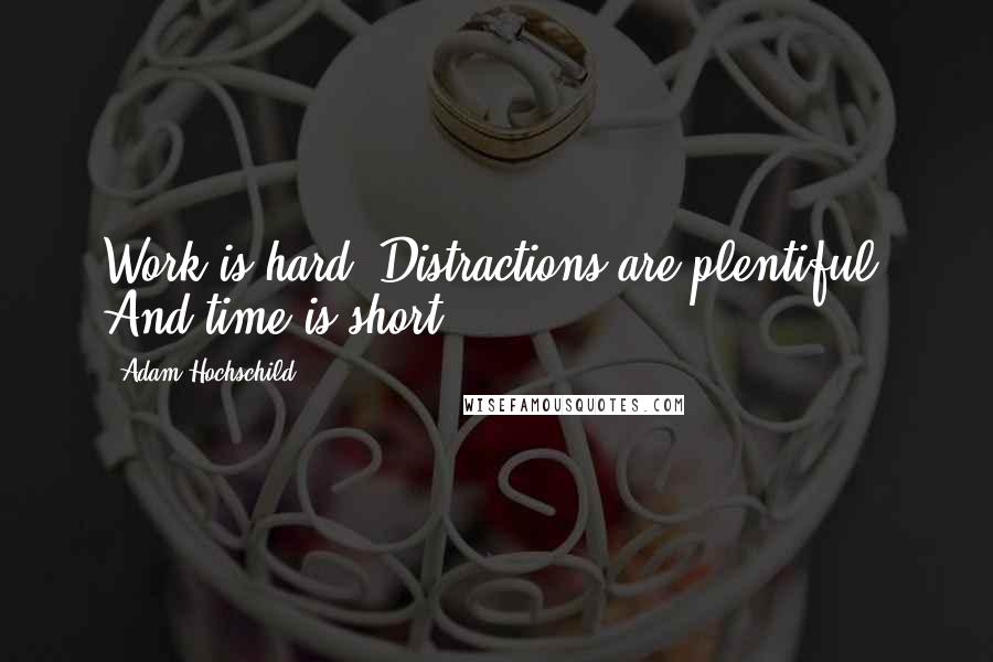 Adam Hochschild Quotes: Work is hard. Distractions are plentiful. And time is short.