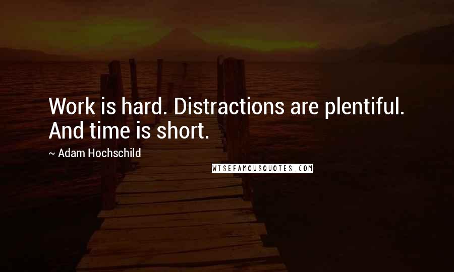 Adam Hochschild Quotes: Work is hard. Distractions are plentiful. And time is short.