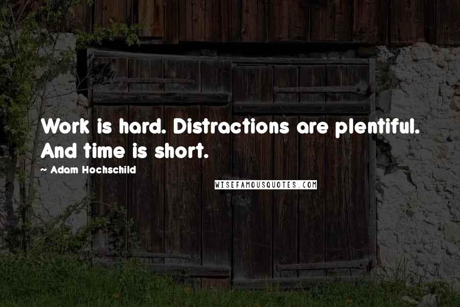 Adam Hochschild Quotes: Work is hard. Distractions are plentiful. And time is short.