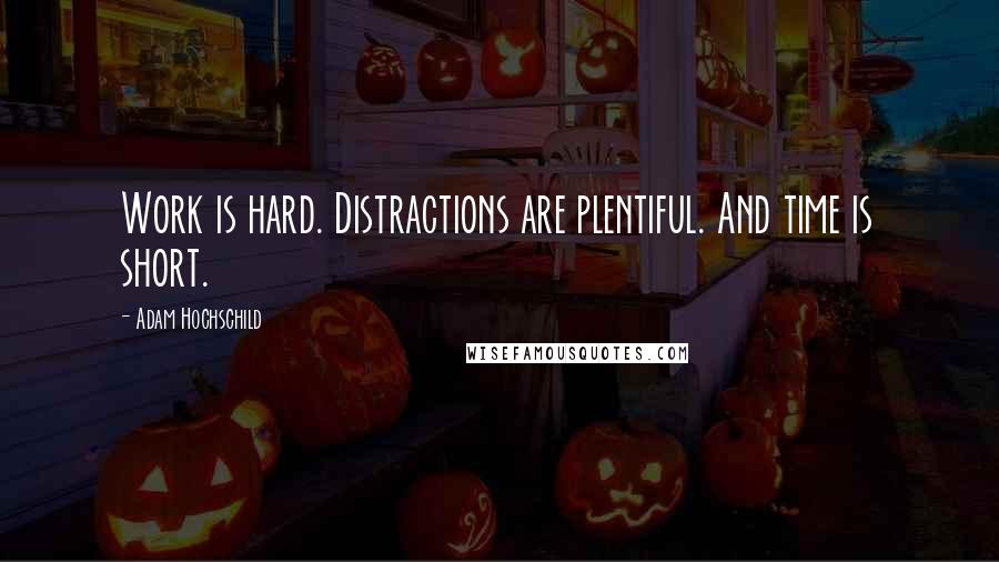Adam Hochschild Quotes: Work is hard. Distractions are plentiful. And time is short.