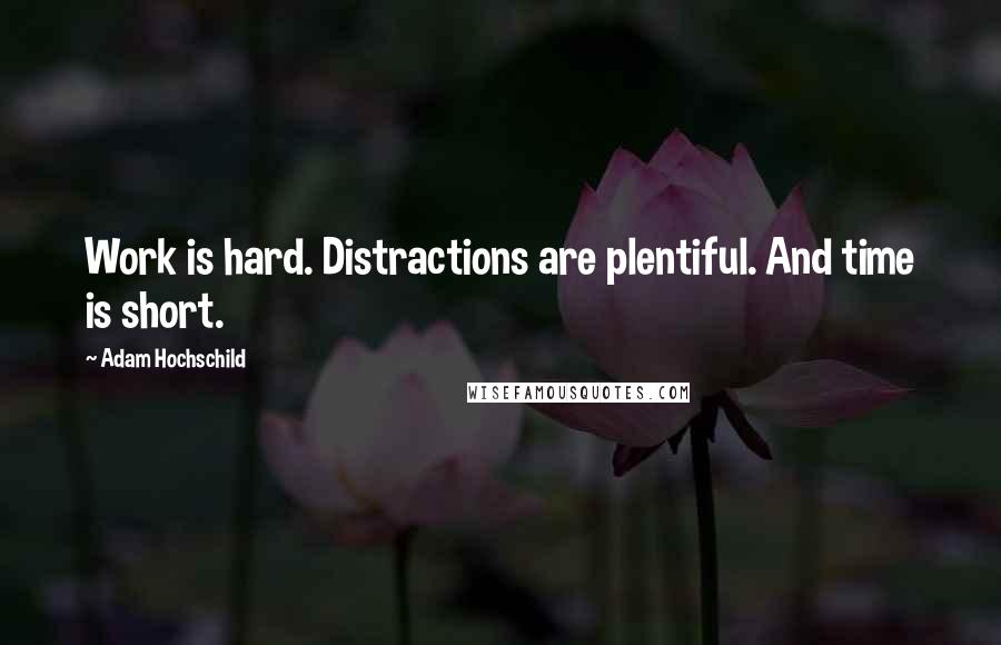 Adam Hochschild Quotes: Work is hard. Distractions are plentiful. And time is short.