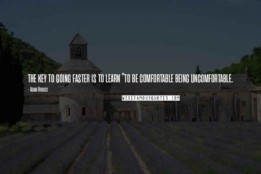 Adam Hodges Quotes: the key to going faster is to learn "to be comfortable being uncomfortable.