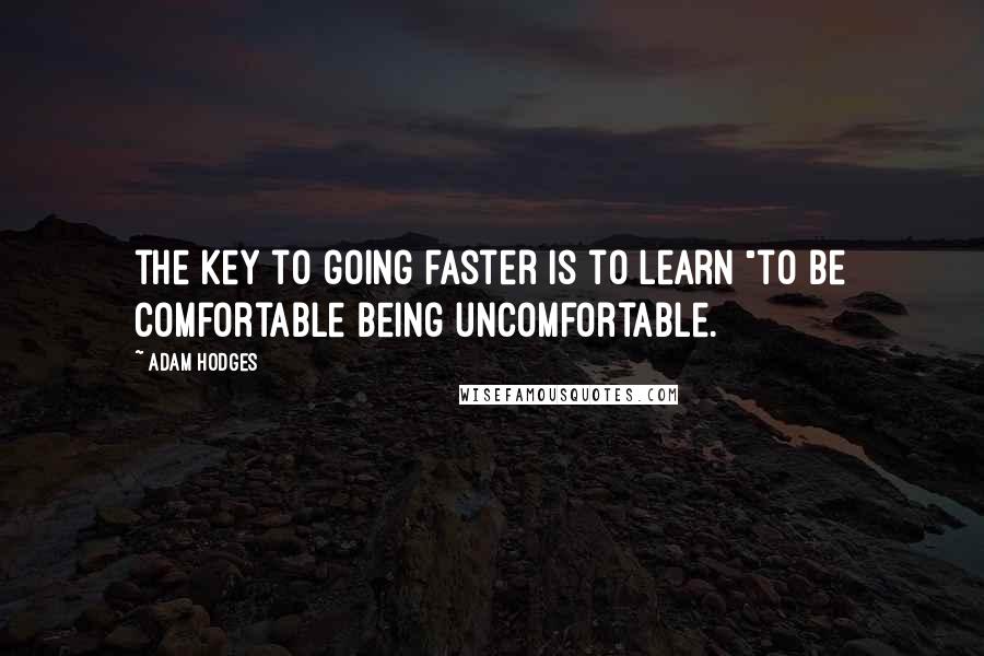 Adam Hodges Quotes: the key to going faster is to learn "to be comfortable being uncomfortable.