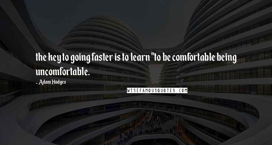 Adam Hodges Quotes: the key to going faster is to learn "to be comfortable being uncomfortable.