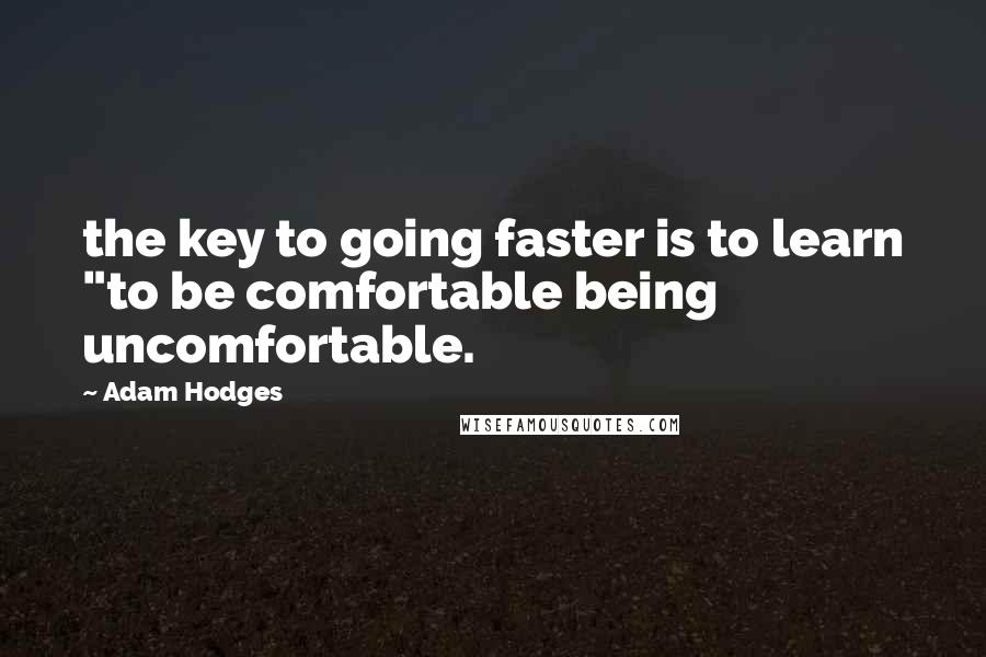 Adam Hodges Quotes: the key to going faster is to learn "to be comfortable being uncomfortable.