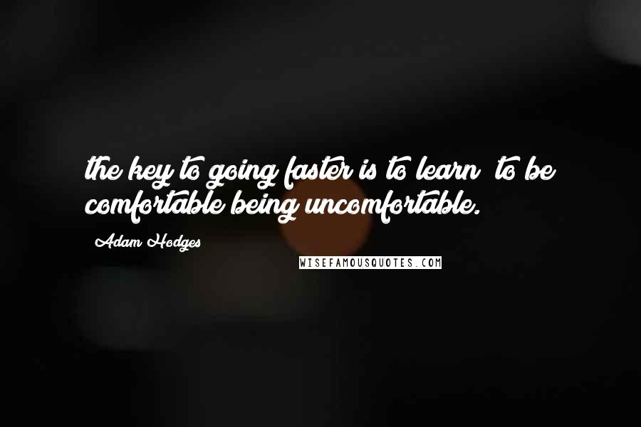 Adam Hodges Quotes: the key to going faster is to learn "to be comfortable being uncomfortable.