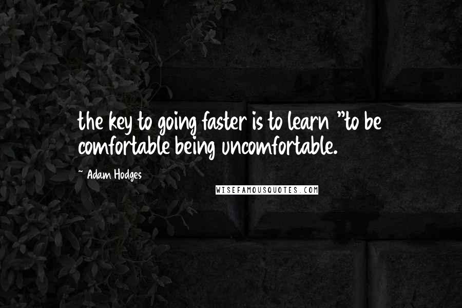 Adam Hodges Quotes: the key to going faster is to learn "to be comfortable being uncomfortable.