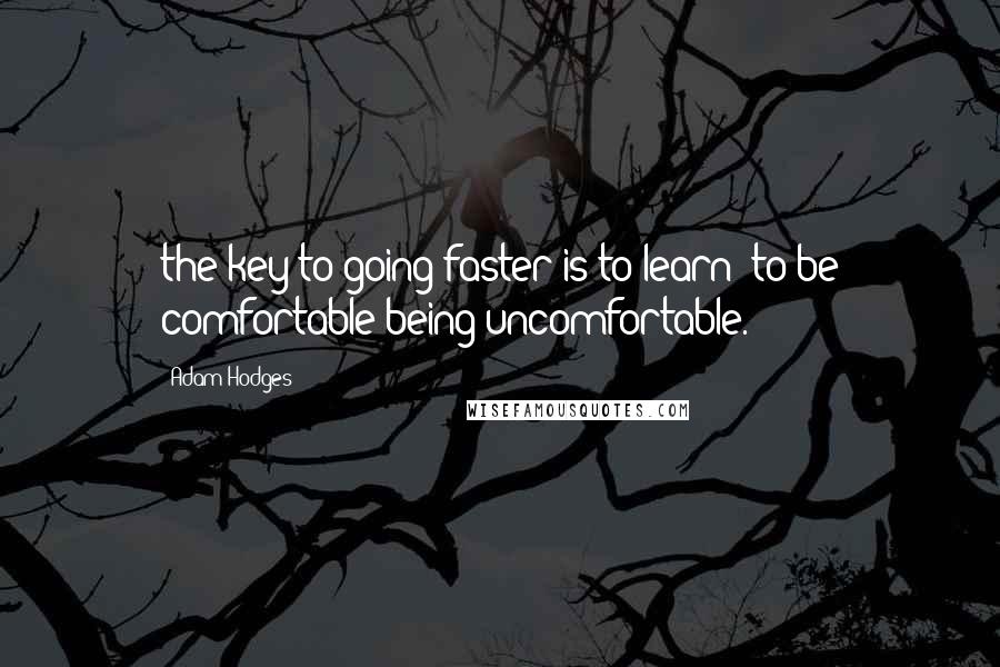 Adam Hodges Quotes: the key to going faster is to learn "to be comfortable being uncomfortable.