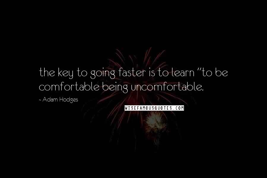 Adam Hodges Quotes: the key to going faster is to learn "to be comfortable being uncomfortable.