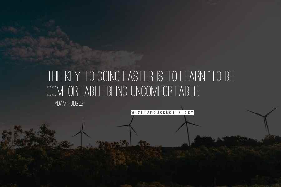 Adam Hodges Quotes: the key to going faster is to learn "to be comfortable being uncomfortable.