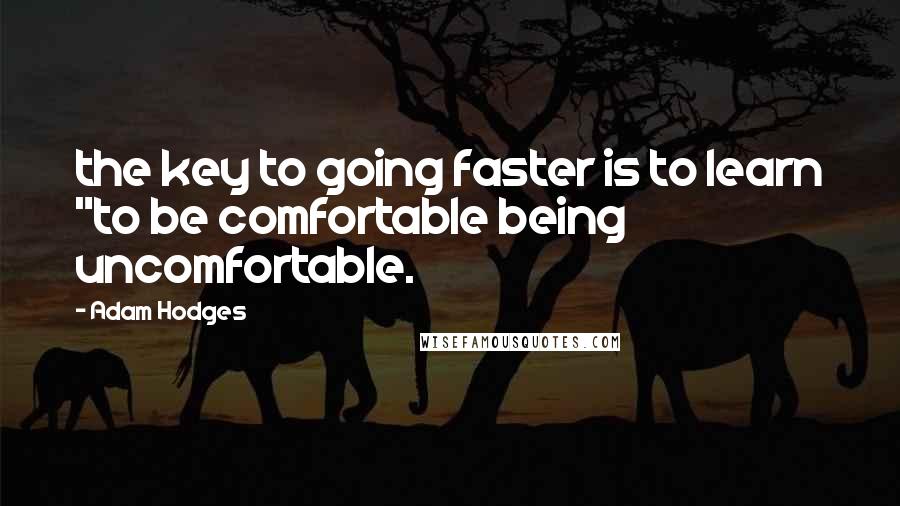 Adam Hodges Quotes: the key to going faster is to learn "to be comfortable being uncomfortable.