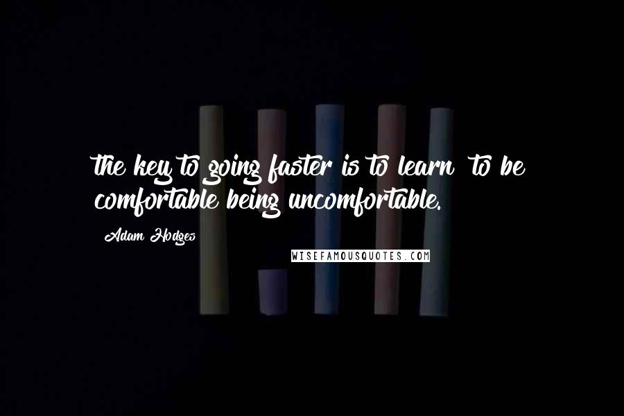 Adam Hodges Quotes: the key to going faster is to learn "to be comfortable being uncomfortable.