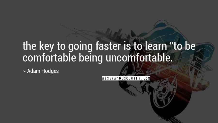 Adam Hodges Quotes: the key to going faster is to learn "to be comfortable being uncomfortable.