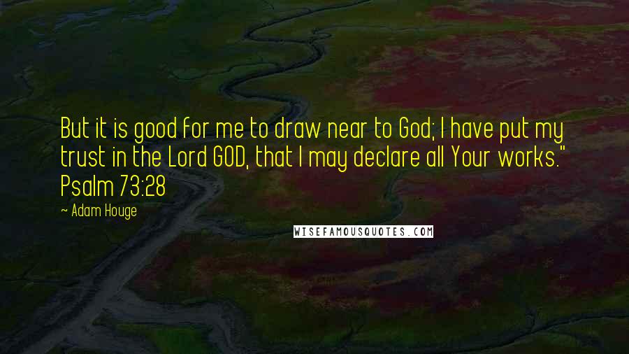 Adam Houge Quotes: But it is good for me to draw near to God; I have put my trust in the Lord GOD, that I may declare all Your works." Psalm 73:28