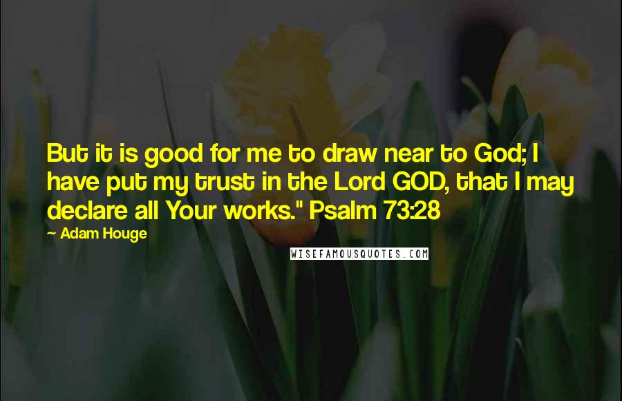 Adam Houge Quotes: But it is good for me to draw near to God; I have put my trust in the Lord GOD, that I may declare all Your works." Psalm 73:28