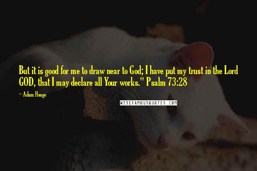 Adam Houge Quotes: But it is good for me to draw near to God; I have put my trust in the Lord GOD, that I may declare all Your works." Psalm 73:28