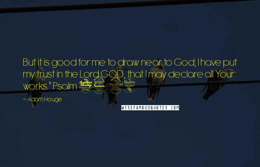 Adam Houge Quotes: But it is good for me to draw near to God; I have put my trust in the Lord GOD, that I may declare all Your works." Psalm 73:28