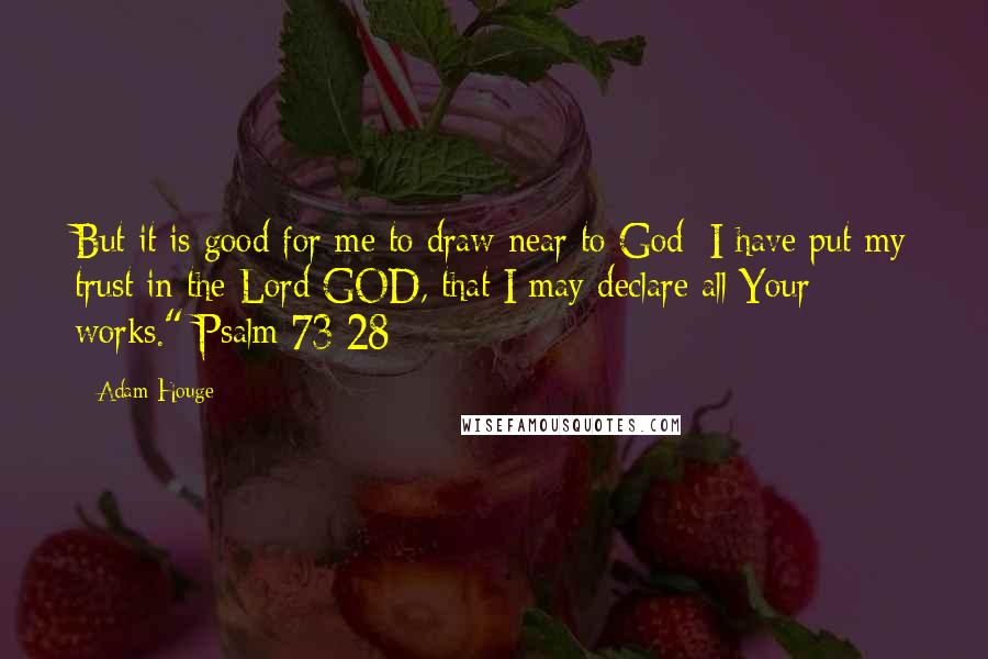 Adam Houge Quotes: But it is good for me to draw near to God; I have put my trust in the Lord GOD, that I may declare all Your works." Psalm 73:28