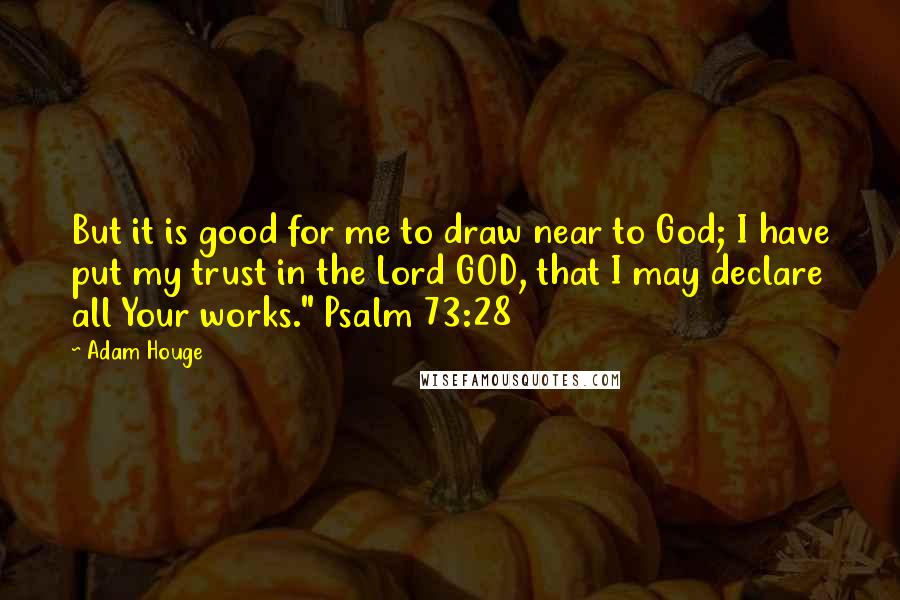 Adam Houge Quotes: But it is good for me to draw near to God; I have put my trust in the Lord GOD, that I may declare all Your works." Psalm 73:28