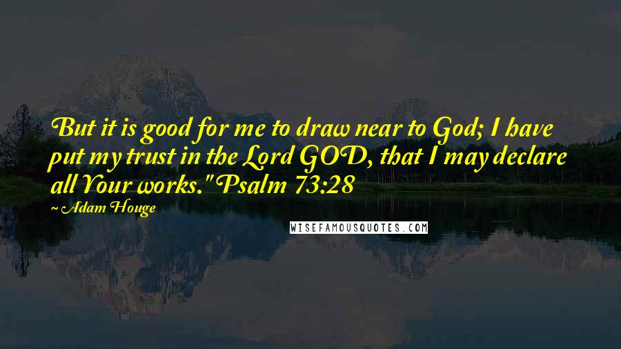 Adam Houge Quotes: But it is good for me to draw near to God; I have put my trust in the Lord GOD, that I may declare all Your works." Psalm 73:28